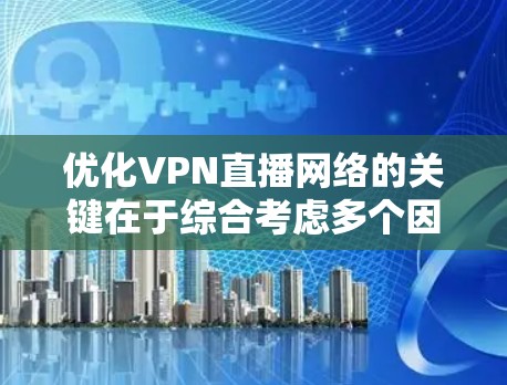 优化VPN直播网络的关键在于综合考虑多个因素，确保流畅、高质量地进行直播。以下是优化步骤的总结