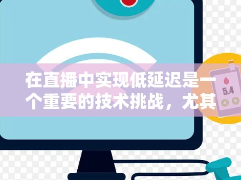 在直播中实现低延迟是一个重要的技术挑战，尤其是在实时流媒体的场景下。以下是一些关于如何通过加速器来降低直播延迟的方法和策略