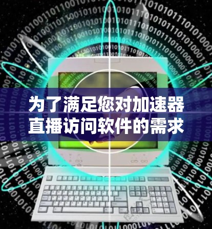 为了满足您对加速器直播访问软件的需求，以下是一些常见的直播软件和相关加速器技术