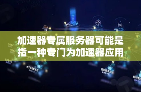 加速器专属服务器可能是指一种专门为加速器应用设计的服务器，用于优化性能、提高数据处理能力或加快网络访问速度。以下是一些可能的解释和相关信息