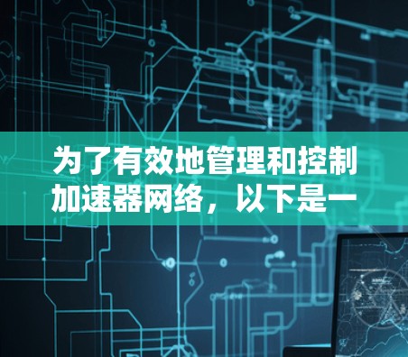 为了有效地管理和控制加速器网络，以下是一些常用工具和技术的分点总结，帮助您实现网络的高效管理和优化