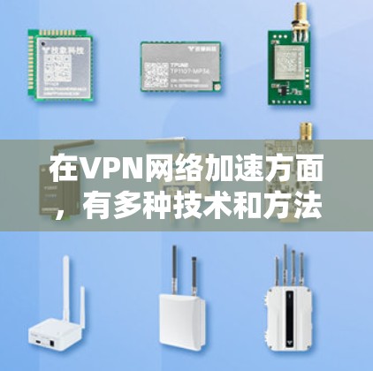 在VPN网络加速方面,有多种技术和方法可以实现或优化VPN的性能和加速效果。以下是一些常见的VPN网络加速技术和方法 在VPN网络加速方面,有多种技术和方法可以实现或优化VPN的性能和加速效果。以下是一些常见的VPN网络加速技术和方法