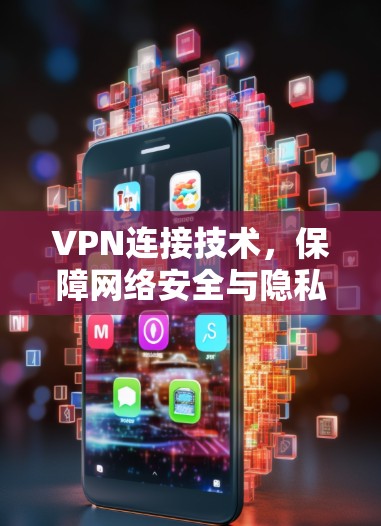 VPN连接技术,保障网络安全与隐私保护 VPN连接技术,保障网络安全与隐私保护