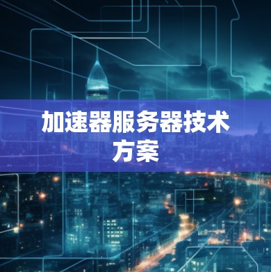 加速器服务器技术方案 加速器服务器技术方案
