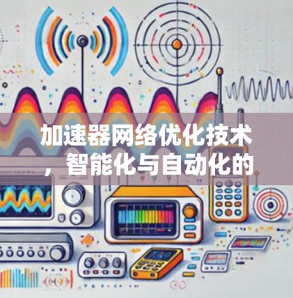 加速器网络优化技术,智能化与自动化的未来趋势 加速器网络优化技术,智能化与自动化的未来趋势