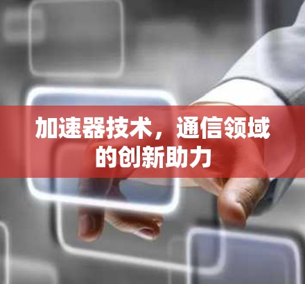 加速器技术,通信领域的创新助力 加速器技术,通信领域的创新助力