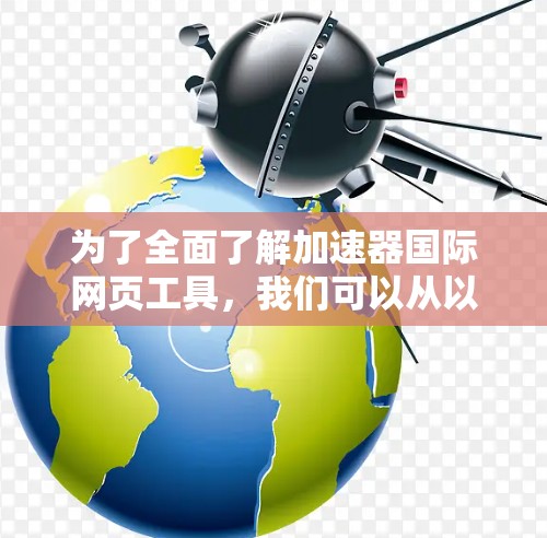 为了全面了解加速器国际网页工具,我们可以从以下几个方面进行分析 为了全面了解加速器国际网页工具,我们可以从以下几个方面进行分析