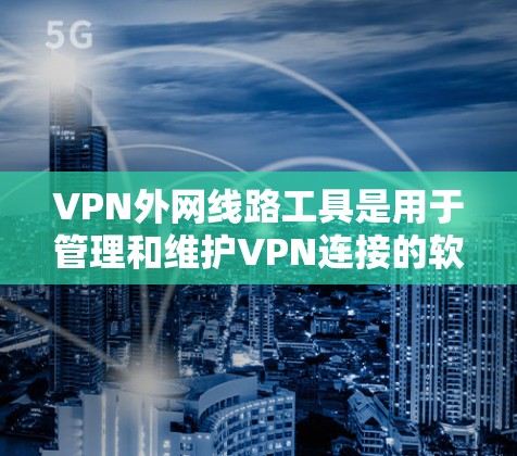 VPN外网线路工具是用于管理和维护VPN连接的软件,帮助用户安全地访问外网资源。以下是针对不同VPN外网线路工具的详细介绍 VPN外网线路工具是用于管理和维护VPN连接的软件,帮助用户安全地访问外网资源。以下是针对不同VPN外网线路工具的详细介绍
