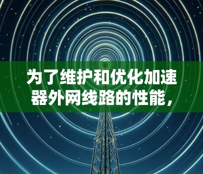 为了维护和优化加速器外网线路的性能,以下是一些建议的工具和方法,帮助您高效地进行测试、监控和问题排查 为了维护和优化加速器外网线路的性能,以下是一些建议的工具和方法,帮助您高效地进行测试、监控和问题排查