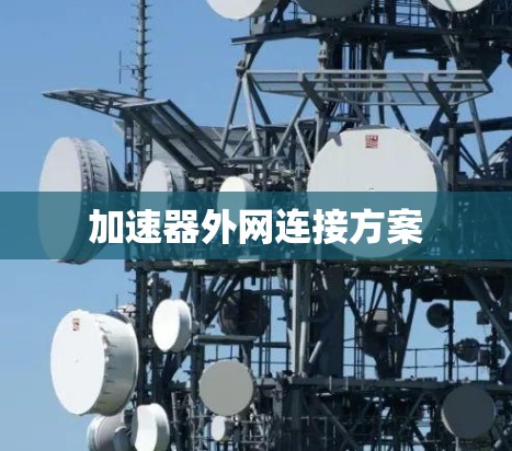 加速器外网连接方案 加速器外网连接方案