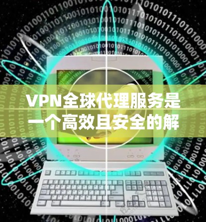 VPN全球代理服务是一个高效且安全的解决方案,旨在帮助用户绕过地理限制、保护隐私并确保数据安全。以下是对VPN全球代理服务的详细分析 VPN全球代理服务是一个高效且安全的解决方案,旨在帮助用户绕过地理限制、保护隐私并确保数据安全。以下是对VPN全球代理服务的详细分析