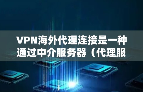 VPN海外代理连接是一种通过中介服务器(代理服务器)进行的网络连接方式,主要用于隐私保护、绕过地理限制和提高网络安全。以下是对VPN海外代理连接的详细分析和总结 VPN海外代理连接是一种通过中介服务器(代理服务器)进行的网络连接方式,主要用于隐私保护、绕过地理限制和提高网络安全。以下是对VPN海外代理连接的详细分析和总结