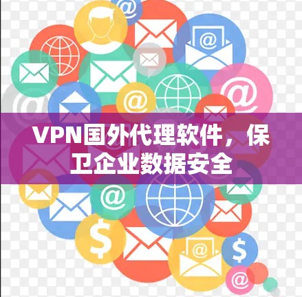 VPN国外代理软件,保卫企业数据安全 VPN国外代理软件,保卫企业数据安全