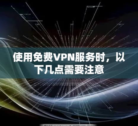 使用免费VPN服务时，以下几点需要注意