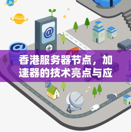 香港服务器节点，加速器的技术亮点与应用场景