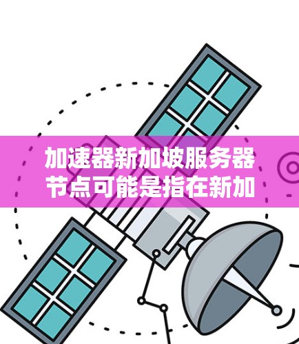 加速器新加坡服务器节点可能是指在新加坡部署一个网络加速器服务器节点。网络加速器是一种网络性能优化技术，通常用于减少延迟、提高数据传输速度和带宽利用率。以下是一些可能的解释和步骤