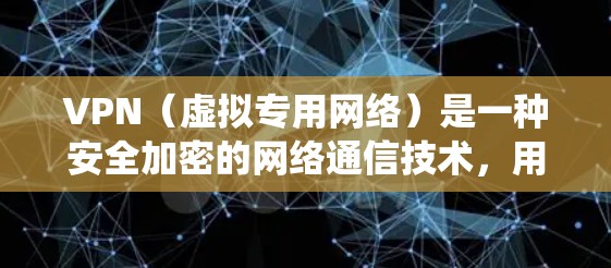 VPN（虚拟专用网络）是一种安全加密的网络通信技术，用户可以通过VPN连接到一个远程服务器，建立一个安全的隧道，这样可以保护数据不被窃听或篡改，同时也能够绕过网络限制。以下是使用VPN安全上网的方案