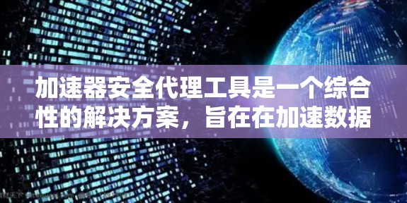 加速器安全代理工具是一个综合性的解决方案，旨在在加速数据传输的同时，确保数据的安全性和隐私。以下是对该工具的详细分析和选择建议