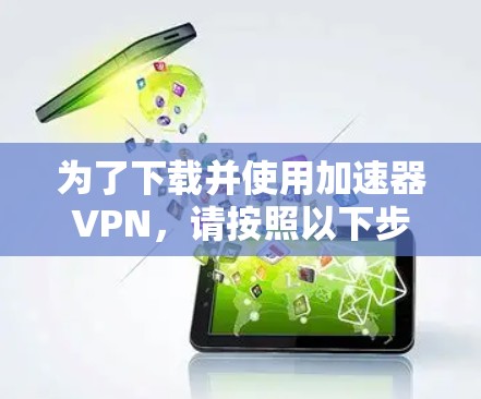 为了下载并使用加速器VPN，请按照以下步骤操作