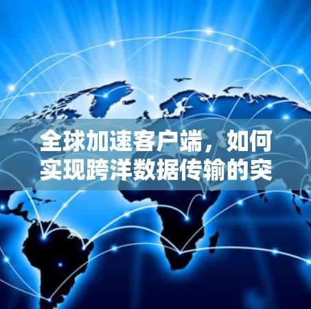 全球加速客户端，如何实现跨洋数据传输的突破