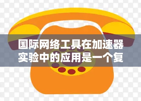 国际网络工具在加速器实验中的应用是一个复杂而多面的领域，涉及数据传输、分析和协作等多个方面。以下是对这些工具的详细分析和总结