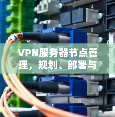 VPN服务器节点管理，规划、部署与维护要点