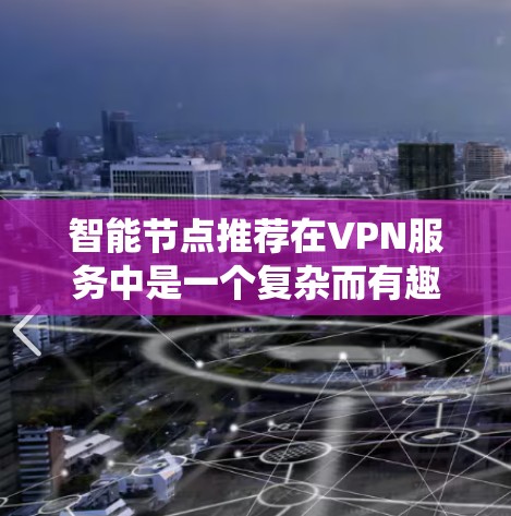 智能节点推荐在VPN服务中是一个复杂而有趣的技术问题，它结合了网络优化和推荐系统的概念。以下是对这一技术的详细分析和总结