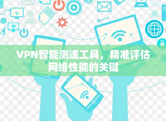 VPN智能测速工具，精准评估网络性能的关键