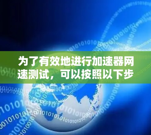 为了有效地进行加速器网速测试，可以按照以下步骤进行