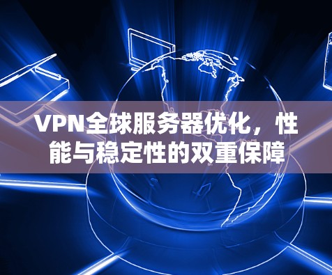 VPN全球服务器优化，性能与稳定性的双重保障