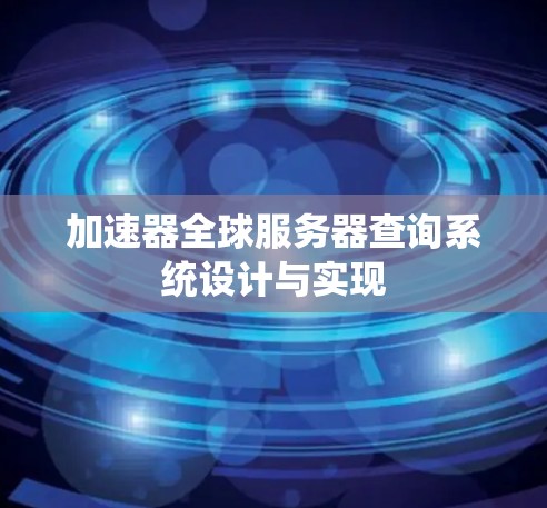 加速器全球服务器查询系统设计与实现