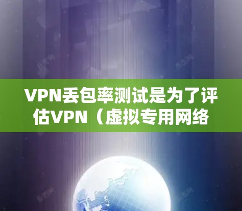VPN丢包率测试是为了评估VPN（虚拟专用网络）在传输过程中数据包丢失的比例。丢包率高可能意味着网络不稳定或VPN服务器性能不好。以下是进行VPN丢包率测试的一些方法和工具