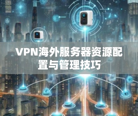 VPN海外服务器资源配置与管理技巧