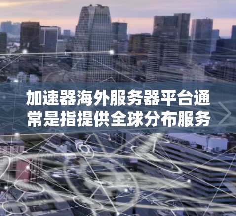 加速器海外服务器平台通常是指提供全球分布服务器网络的云服务提供商，能够帮助用户通过优化数据传输路径，提升网络加速性能。以下是一些常见的加速器海外服务器平台