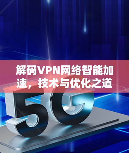 解码VPN网络智能加速，技术与优化之道