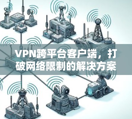 VPN跨平台客户端，打破网络限制的解决方案