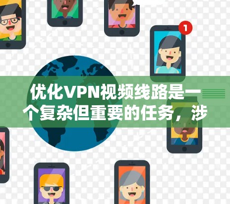 优化VPN视频线路是一个复杂但重要的任务，涉及多个方面的调整和优化。以下是一个有条理的优化步骤指南，帮助您实现高效、稳定的视频传输