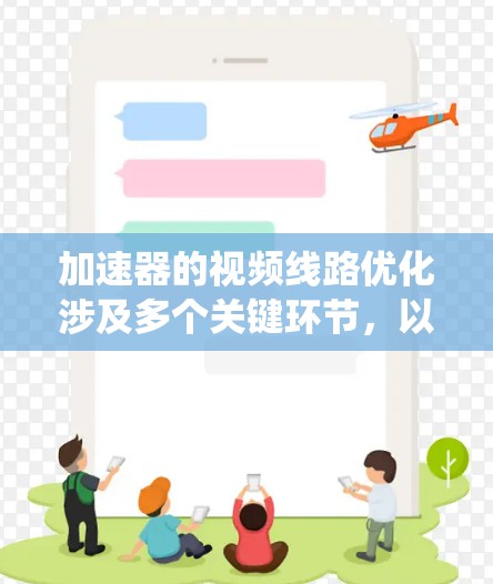 加速器的视频线路优化涉及多个关键环节，以下是一个系统化的优化方案