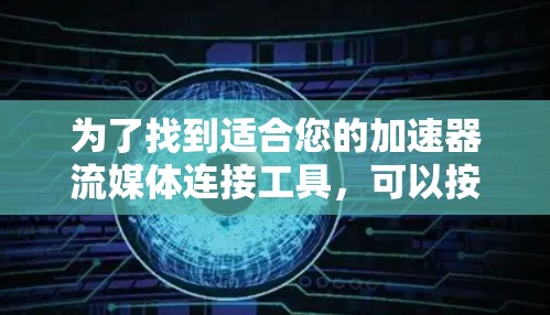 为了找到适合您的加速器流媒体连接工具，可以按照以下步骤进行
