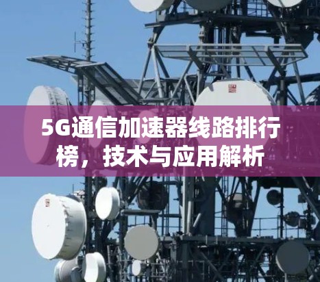 5G通信加速器线路排行榜，技术与应用解析