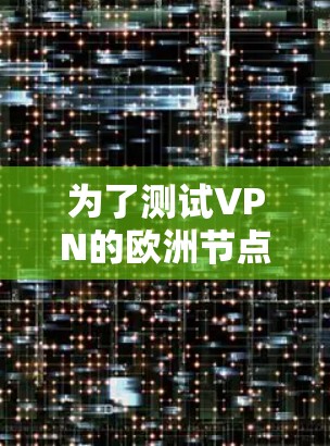 为了测试VPN的欧洲节点速度，您可以按照以下步骤进行