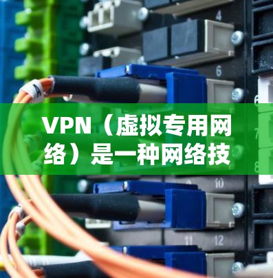 VPN（虚拟专用网络）是一种网络技术，能够为用户提供匿名的互联网访问，同时保护隐私和安全。VPN通常通过将数据加密并通过特定的服务器路线传输，确保连接的安全性和隐私性