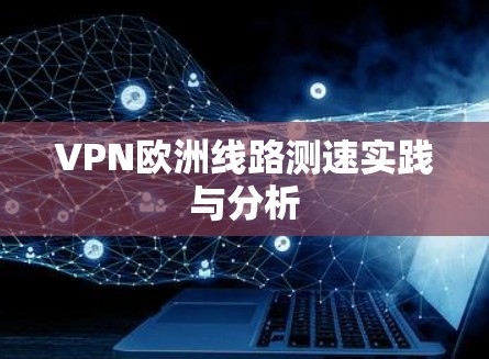 VPN欧洲线路测速实践与分析