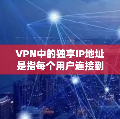 VPN中的独享IP地址是指每个用户连接到VPN时，能够使用一个唯一的IP地址，这样可以确保网络安全和隐私。以下是关于独享IP地址的详细分析