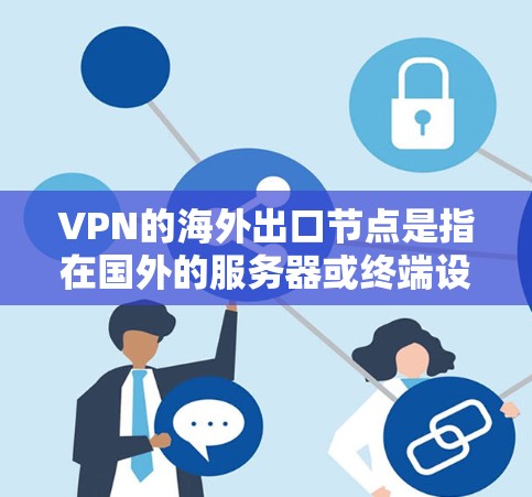 VPN的海外出口节点是指在国外的服务器或终端设备,用于处理用户的VPN连接请求。这些节点通常位于不同的国家和地区,能够为用户提供安全、匿名的网络访问服务。以下是一些关键点 VPN的海外出口节点是指在国外的服务器或终端设备,用于处理用户的VPN连接请求。这些节点通常位于不同的国家和地区,能够为用户提供安全、匿名的网络访问服务。以下是一些关键点
