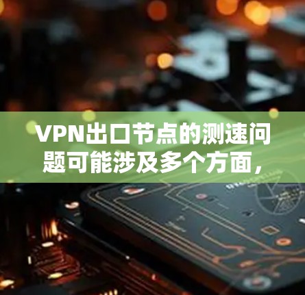 VPN出口节点的测速问题可能涉及多个方面,以下是一些常见的解决方案和建议 VPN出口节点的测速问题可能涉及多个方面,以下是一些常见的解决方案和建议