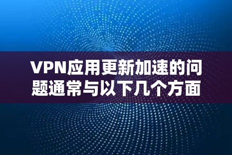 VPN应用更新加速的问题通常与以下几个方面有关 VPN应用更新加速的问题通常与以下几个方面有关