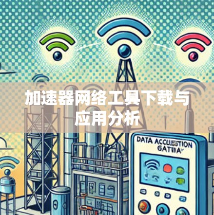 加速器网络工具下载与应用分析 加速器网络工具下载与应用分析