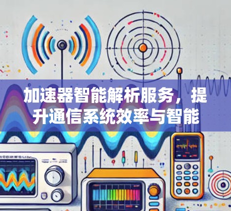 加速器智能解析服务，提升通信系统效率与智能化水平