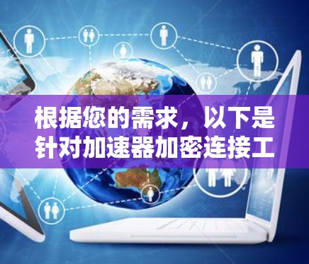 根据您的需求，以下是针对加速器加密连接工具的分步选择建议